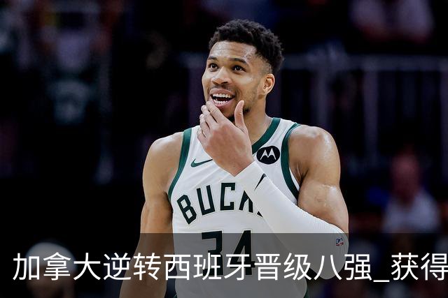 加拿大逆转西班牙晋级八强 获得巴黎奥运资格