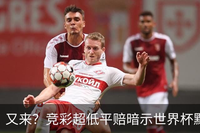 又来？竞彩超低平赔暗示世界杯默契球再现！