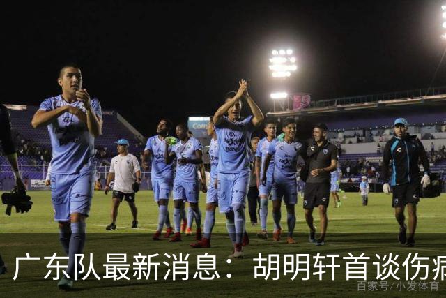 广东队最新消息：胡明轩首谈伤病 杜锋现身中山 焦泊乔再次提交易