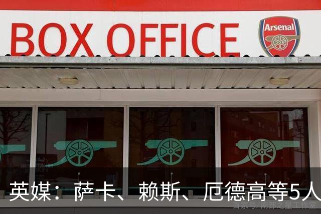 英媒：萨卡、赖斯、厄德高等5人将缺席阿森纳季前赛初期阶段
