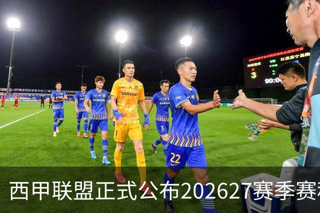 西甲联盟正式公布2026/27赛季赛程