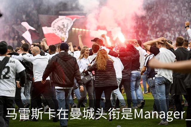 马雷斯卡在曼城头衔是Manager 曝蓝月为此支付1700万镑