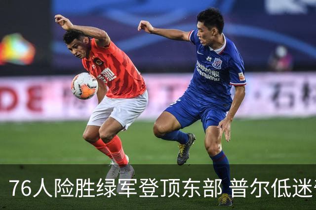 76人险胜绿军登顶东部 普尔低迷奇才力克黄蜂