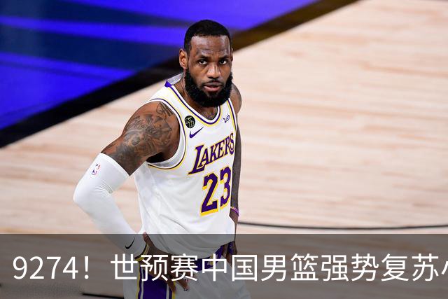9274！世预赛中国男篮强势复苏小组出线，郭士强变阵3奇兵助阵