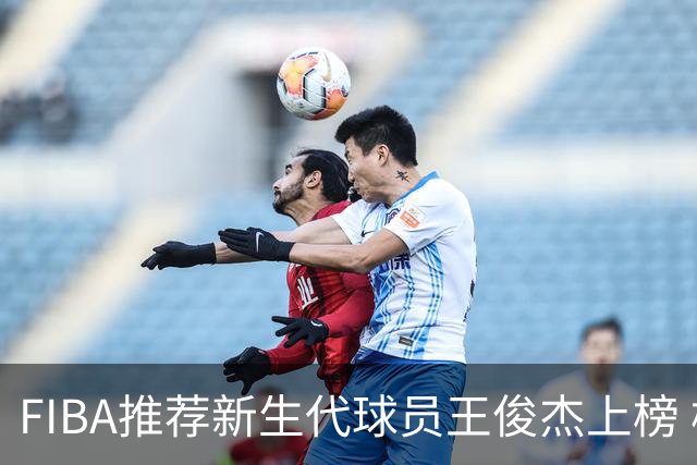FIBA推荐新生代球员王俊杰上榜 杨瀚森有望成世界级球星